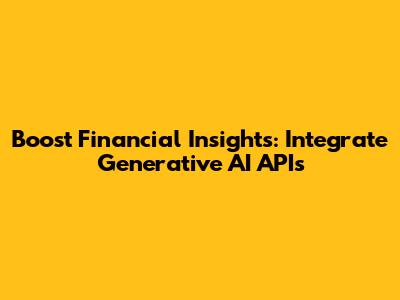 Boost Financial Insights: Integrate Generative AI APIs