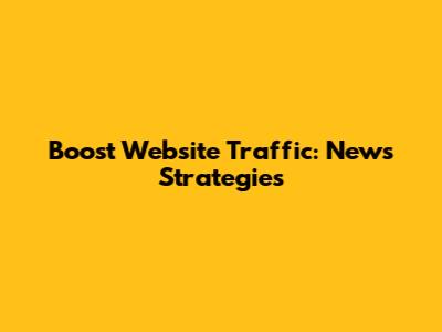 Boost Website Traffic: News Strategies