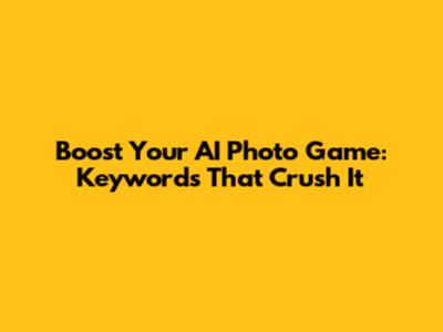 Boost Your AI Photo Game: Keywords That Crush It
