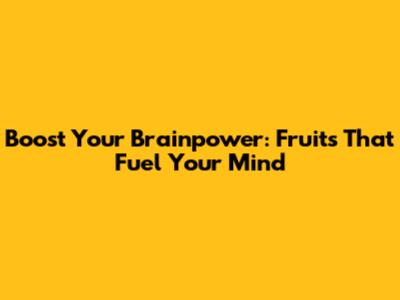 Boost Your Brainpower: Fruits That Fuel Your Mind