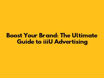 Boost Your Brand: The Ultimate Guide to iiiU Advertising