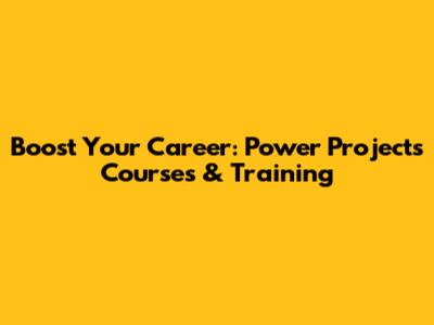 Boost Your Career: Power Projects Courses & Training
