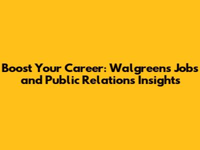 Boost Your Career: Walgreens Jobs and Public Relations Insights