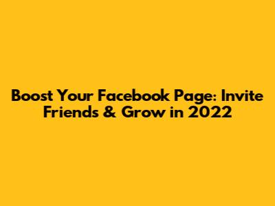 Boost Your Facebook Page: Invite Friends & Grow in 2022