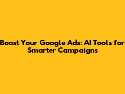 Boost Your Google Ads: AI Tools for Smarter Campaigns