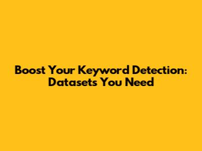 Boost Your Keyword Detection: Datasets You Need
