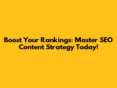 Boost Your Rankings: Master SEO Content Strategy Today!