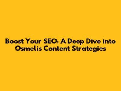 Boost Your SEO: A Deep Dive into Osmeli's Content Strategies
