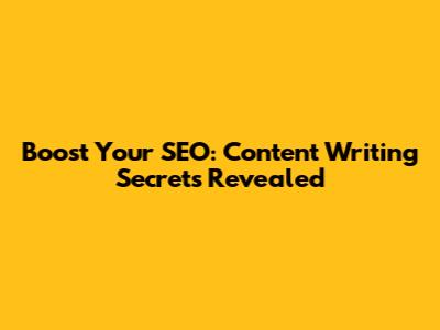 Boost Your SEO: Content Writing Secrets Revealed