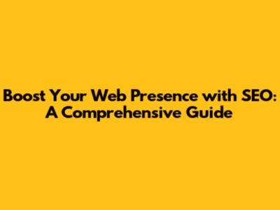 Boost Your Web Presence with SEO: A Comprehensive Guide