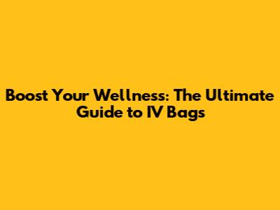 Boost Your Wellness: The Ultimate Guide to IV Bags
