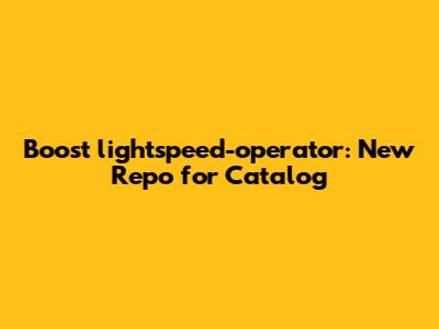 Boost lightspeed-operator: New Repo for Catalog