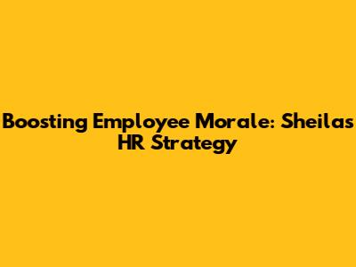 Boosting Employee Morale: Sheila's HR Strategy