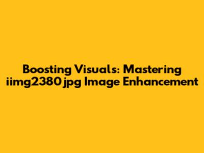 Boosting Visuals: Mastering iimg2380jpg Image Enhancement