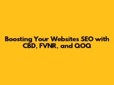 Boosting Your Website's SEO with CBD, FVNR, and QOQ
