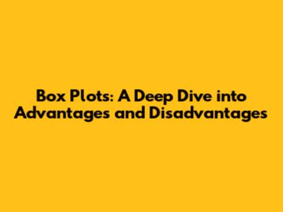Box Plots: A Deep Dive into Advantages and Disadvantages