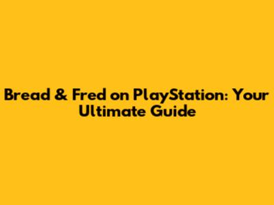 Bread & Fred on PlayStation: Your Ultimate Guide