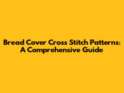 Bread Cover Cross Stitch Patterns: A Comprehensive Guide