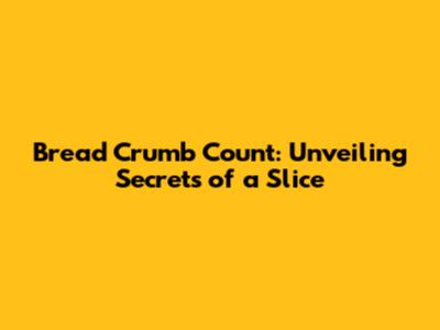 Bread Crumb Count: Unveiling Secrets of a Slice