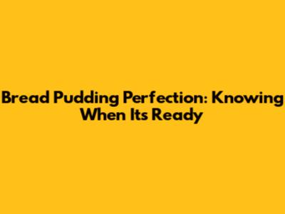 Bread Pudding Perfection: Knowing When It's Ready
