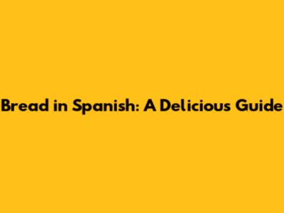 Bread in Spanish: A Delicious Guide
