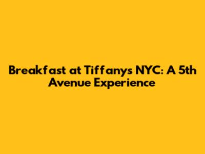 Breakfast at Tiffany's NYC: A 5th Avenue Experience