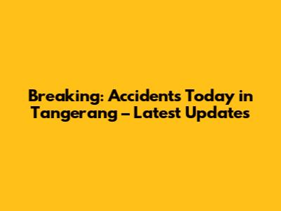 Breaking: Accidents Today in Tangerang – Latest Updates