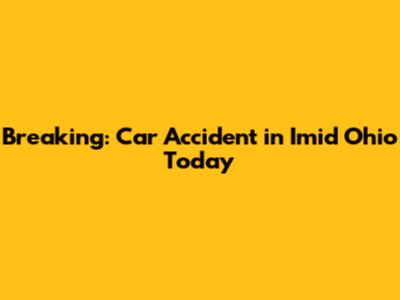 Breaking: Car Accident in Imid Ohio Today