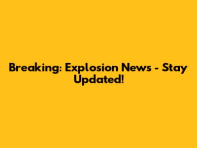 Breaking: Explosion News - Stay Updated!
