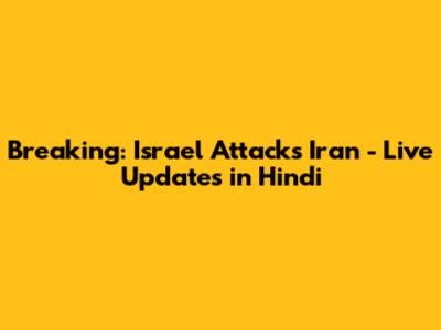 Breaking: Israel Attacks Iran - Live Updates in Hindi