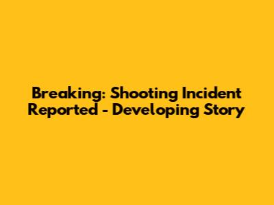 Breaking: Shooting Incident Reported - Developing Story