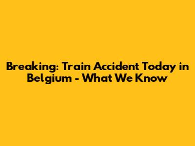 Breaking: Train Accident Today in Belgium - What We Know