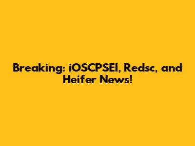 Breaking: iOSCPSEI, Redsc, and Heifer News!