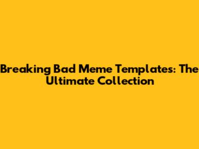 Breaking Bad Meme Templates: The Ultimate Collection
