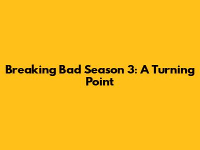 Breaking Bad Season 3: A Turning Point