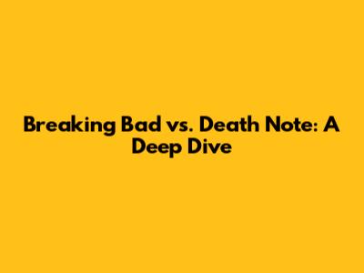 Breaking Bad vs. Death Note: A Deep Dive