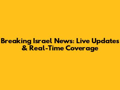 Breaking Israel News: Live Updates & Real-Time Coverage