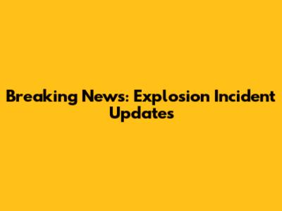 Breaking News: Explosion Incident Updates