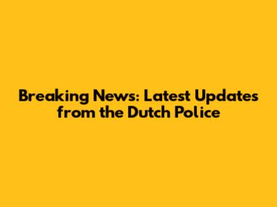 Breaking News: Latest Updates from the Dutch Police