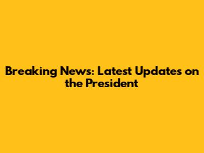 Breaking News: Latest Updates on the President