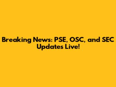 Breaking News: PSE, OSC, and SEC Updates Live!