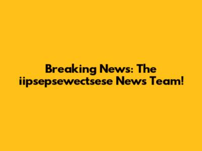 Breaking News: The iipsepsewectsese News Team!