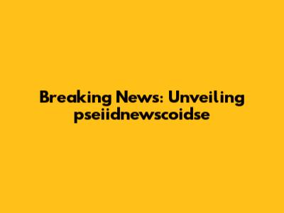 Breaking News: Unveiling pseiidnewscoidse