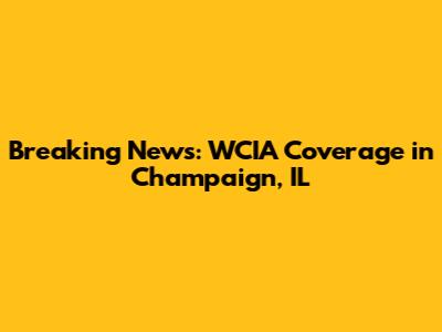 Breaking News: WCIA Coverage in Champaign, IL