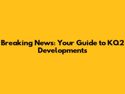 Breaking News: Your Guide to KQ2 Developments