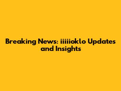 Breaking News: iiiiioklo Updates and Insights