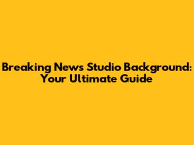 Breaking News Studio Background: Your Ultimate Guide