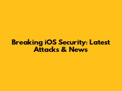 Breaking iOS Security: Latest Attacks & News