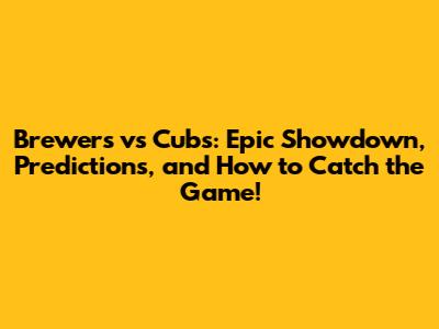 Brewers vs Cubs: Epic Showdown, Predictions, and How to Catch the Game!