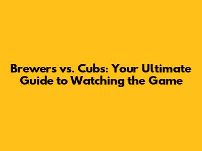 Brewers vs. Cubs: Your Ultimate Guide to Watching the Game